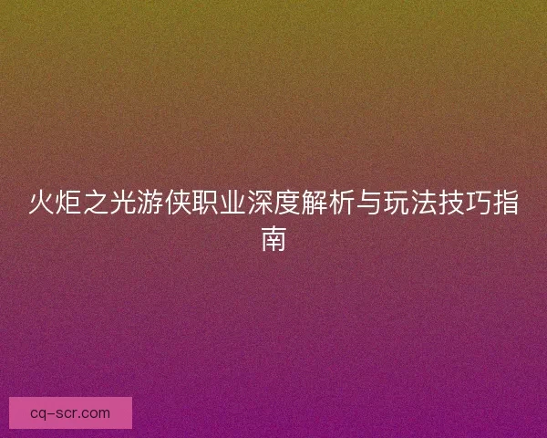 火炬之光游侠职业深度解析与玩法技巧指南