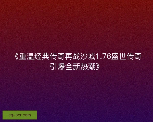 《重温经典传奇再战沙城1.76盛世传奇引爆全新热潮》