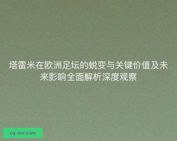 塔雷米在欧洲足坛的蜕变与关键价值及未来影响全面解析深度观察