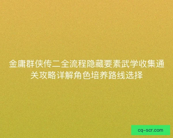 金庸群侠传二全流程隐藏要素武学收集通关攻略详解角色培养路线选择