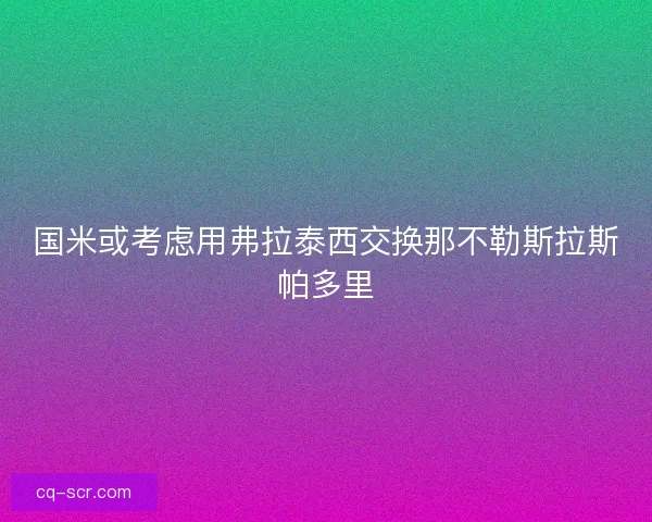 国米或考虑用弗拉泰西交换那不勒斯拉斯帕多里