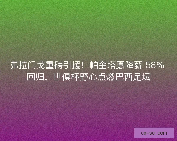 弗拉门戈重磅引援！帕奎塔愿降薪 58% 回归，世俱杯野心点燃巴西足坛