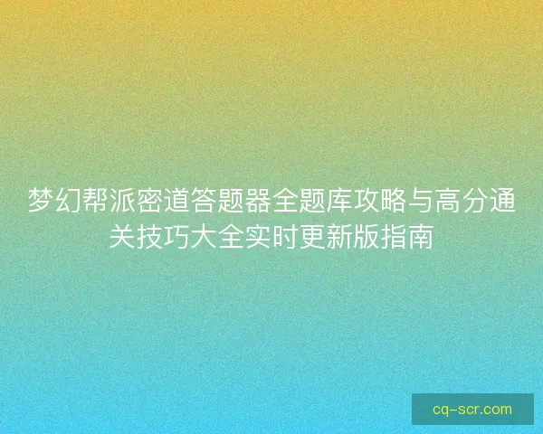 梦幻帮派密道答题器全题库攻略与高分通关技巧大全实时更新版指南