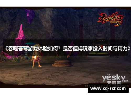 《吞噬苍穹游戏体验如何？是否值得玩家投入时间与精力》
